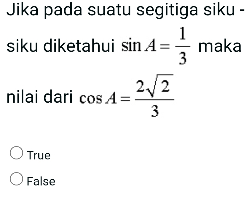 Jika pada suatu segitiga siku -
siku diketahui sin A= 1/3  maka
nilai dari cos A= 2sqrt(2)/3 
True
False