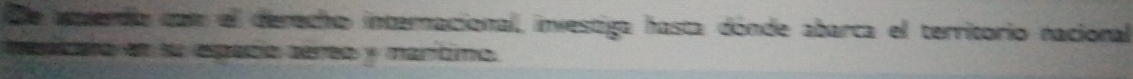 De averdo con el derecho internacional, investiga hasta dónde abarca el territorio nacional 
mesizato et su epaño serso y mantimo.