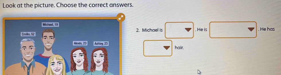 Look at the picture. Choose the correct answers. 
Michael is . He is 
. He has 
hair.