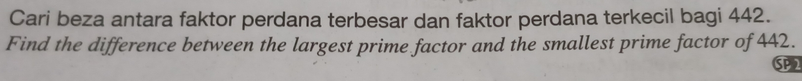 Cari beza antara faktor perdana terbesar dan faktor perdana terkecil bagi 442. 
Find the difference between the largest prime factor and the smallest prime factor of 442. 
SPP