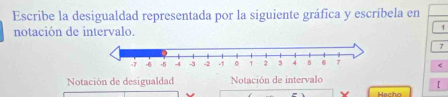 Escribe la desigualdad representada por la siguiente gráfica y escríbela en 
notación de intervalo. 
1
7 < 
Notación de desigualdad Notación de intervalo 
【 
Hecho