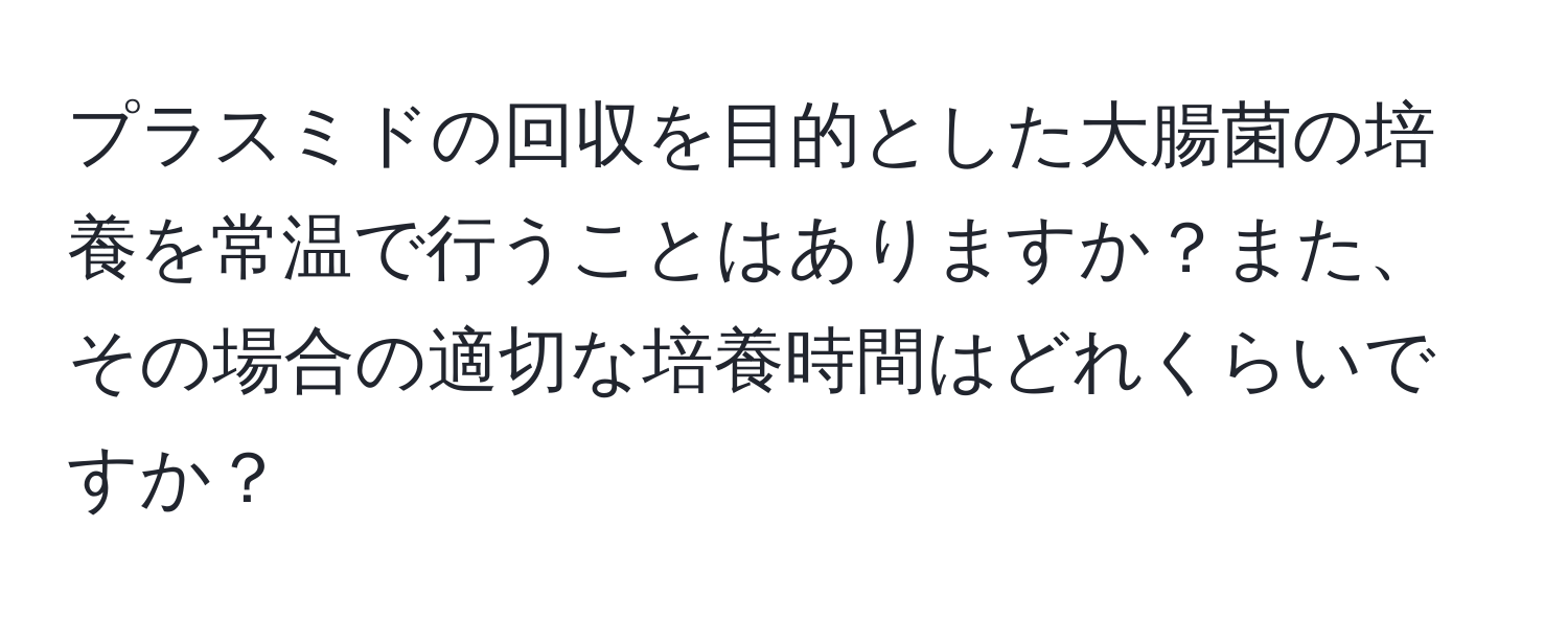 プラスミドの回収を目的とした大腸菌の培養を常温で行うことはありますか？また、その場合の適切な培養時間はどれくらいですか？