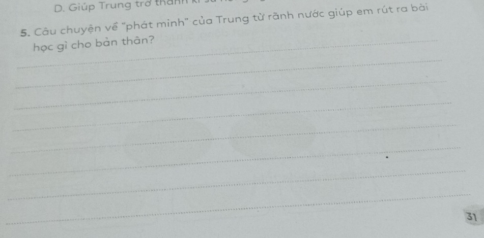 D. Giúp Trung trở thanh 
5. Câu chuyện về "phát minh" của Trung từ rãnh nước giúp em rút ra bài
_học gì cho bản thân?
_
_
_
_
_
_
_
31