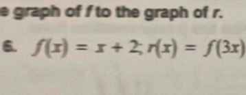 graph of f to the graph of r. 
6. f(x)=x+2; r(x)=f(3x)