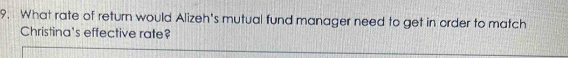 What rate of return would Alizeh's mutual fund manager need to get in order to match 
Christina's effective rate?