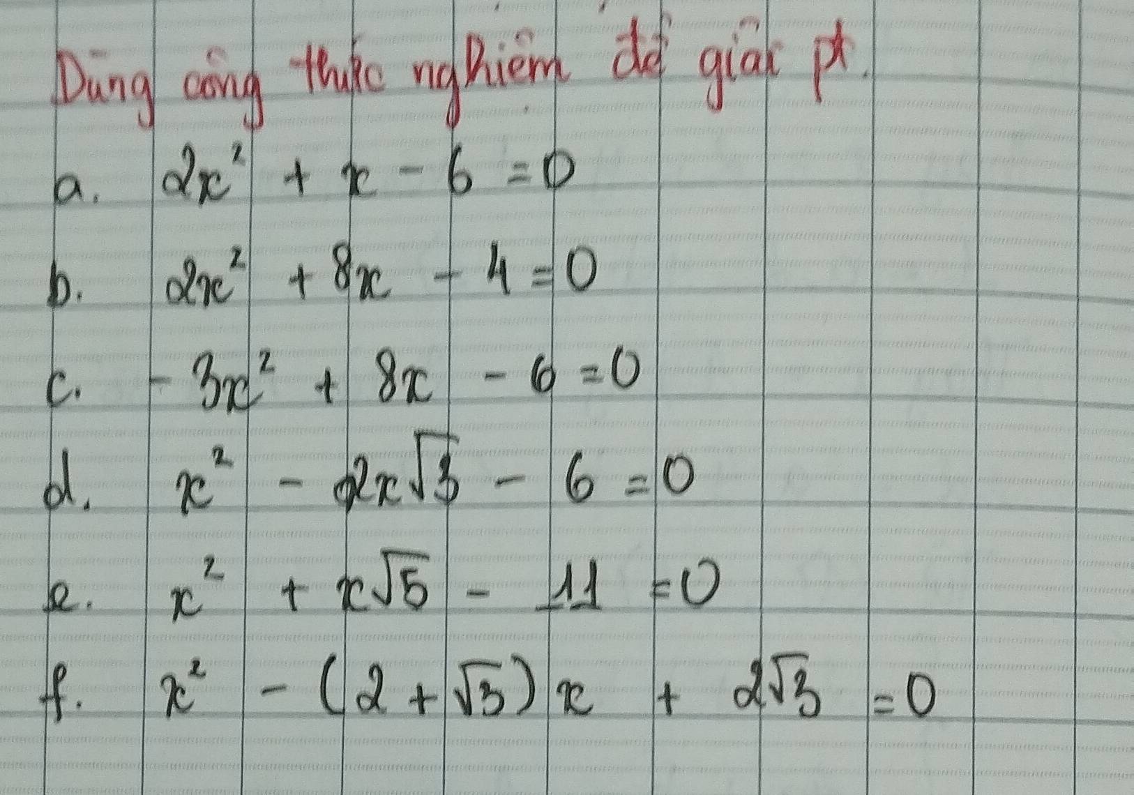 Duàng coāing thake ng hiem do giāk p 
a. 2x^2+x-6=0
b.
2x^2+8x-4=0
C. -3x^2+8x-6=0
d1.
x^2-2xsqrt(3)-6=0
)2.
x^2+xsqrt(5)-11=0
ff. x^2-(2+sqrt(3))x+2sqrt(3)=0