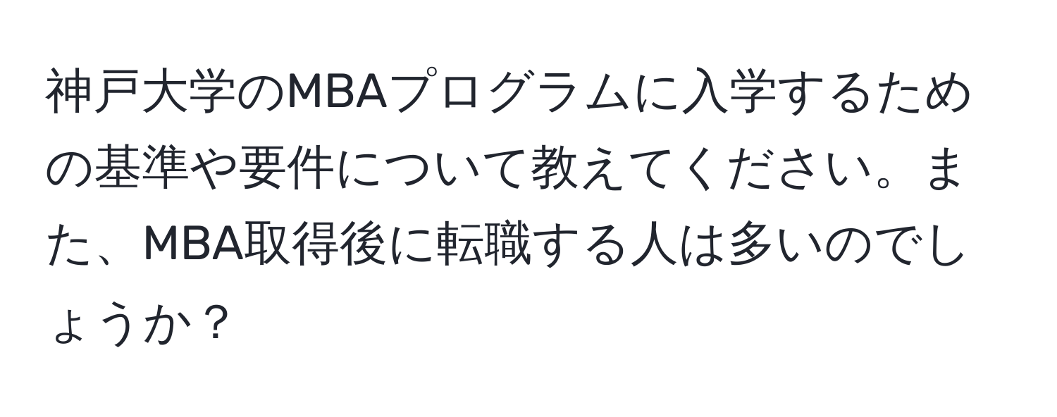 神戸大学のMBAプログラムに入学するための基準や要件について教えてください。また、MBA取得後に転職する人は多いのでしょうか？