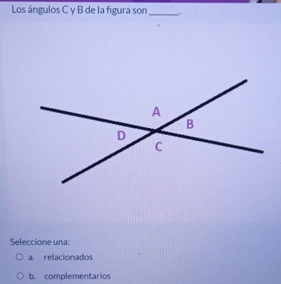 Los ángulos C y B de la figura son _.
Seleccione una:
a. relacionados
b. complementarios