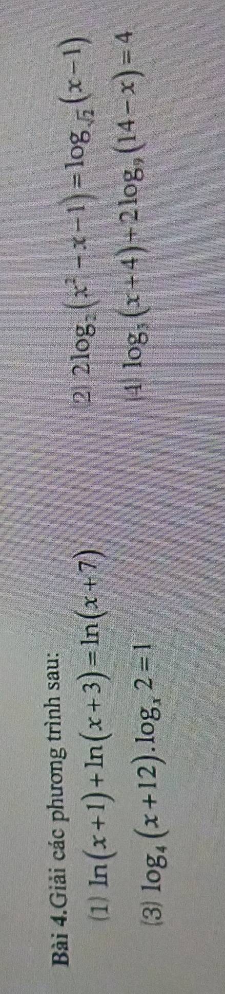 Bài 4.Giải các phương trình sau: 
(1) ln (x+1)+ln (x+3)=ln (x+7)
2 2log _2(x^2-x-1)=log _sqrt(2)(x-1)
(3) log _4(x+12).log _x2=1
(4 log _3(x+4)+2log _9(14-x)=4