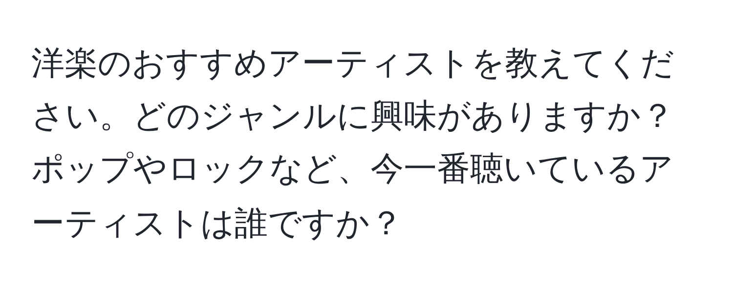 洋楽のおすすめアーティストを教えてください。どのジャンルに興味がありますか？ポップやロックなど、今一番聴いているアーティストは誰ですか？