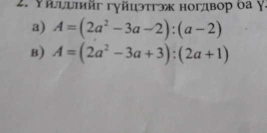 Υйψψшйг гγйцэтгэж ногдвор δа γ.
a) A=(2a^2-3a-2):(a-2)
B) A=(2a^2-3a+3):(2a+1)