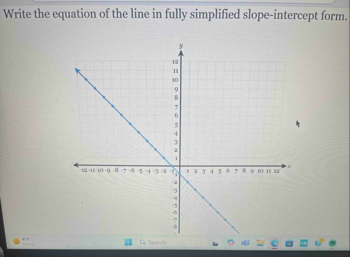 Write the equation of the line in fully simplified slope-intercept form. 
81°F Search 
Sunny