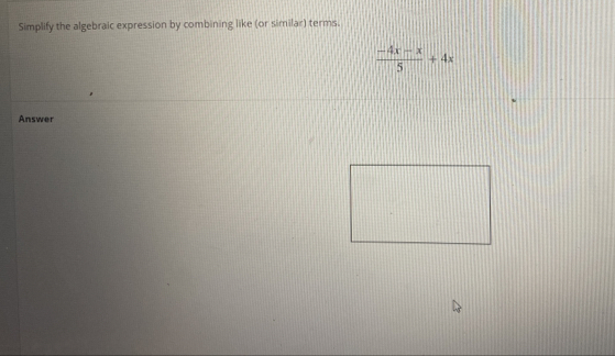 Simplify the algebraic expression by combining like (or similar) terms.
 (-4x-x)/5 +4x
Answer