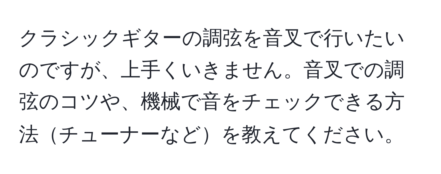 クラシックギターの調弦を音叉で行いたいのですが、上手くいきません。音叉での調弦のコツや、機械で音をチェックできる方法チューナーなどを教えてください。