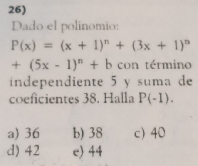 Dado el polinomio:
P(x)=(x+1)^n+(3x+1)^n
+(5x-1)^n+b con término
independiente 5 y suma de
coeficientes 38. Halla P(-1).
a) 36 b) 38 c) 40
d) 42 e) 44