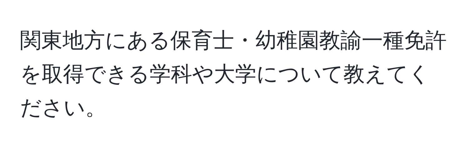 関東地方にある保育士・幼稚園教諭一種免許を取得できる学科や大学について教えてください。