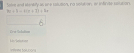 Solve and identify as one solution, no solution, or infinite solution.
9x+5=4(x+2)+5x
One Sollution
No Solution
Infinite Solutiom