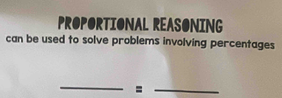 PROPORTIONAL REASONING 
can be used to solve problems involving percentages 
_ 
: 
_