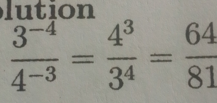 lution
 (3^(-4))/4^(-3) = 4^3/3^4 = 64/81 