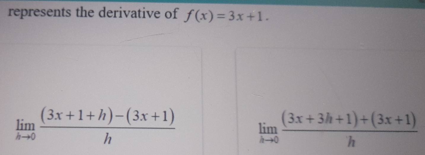 represents the derivative of f(x)=3x+1.
limlimits _hto 0 ((3x+1+h)-(3x+1))/h 
limlimits _hto 0 ((3x+3h+1)+(3x+1))/h 