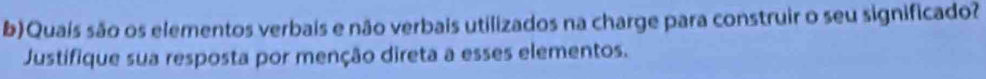 Quais são os elementos verbais e não verbais utilizados na charge para construir o seu significado? 
Justifique sua resposta por menção direta a esses elementos.