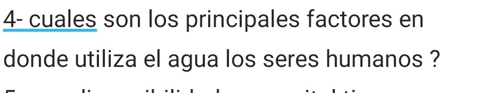 4- cuales son los principales factores en 
donde utiliza el agua los seres humanos ?