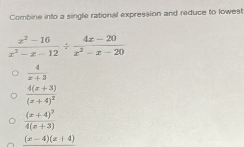 Combine into a single rational expression and reduce to lowest
 (x^2-16)/x^2-x-12 /  (4x-20)/x^2-x-20 
 4/x+3 
frac 4(x+3)(x+4)^2
frac (x+4)^24(x+3)
(x-4)(x+4)