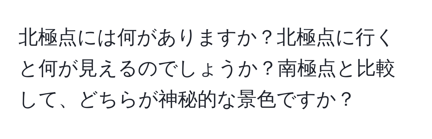 北極点には何がありますか？北極点に行くと何が見えるのでしょうか？南極点と比較して、どちらが神秘的な景色ですか？