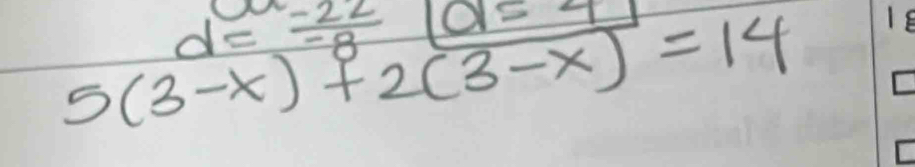 d= (-22)/-8 [0]=4
5(3-x)+2(3-x)=14 18