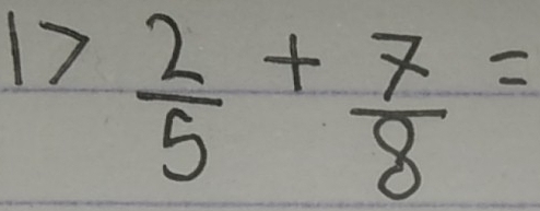 1> 2/5 + 7/8 =