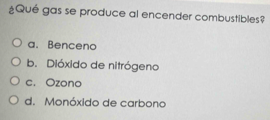 ¿Qué gas se produce al encender combustibles?
a. Benceno
b. Dióxido de nitrógeno
c. Ozono
d. Monóxido de carbono