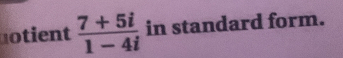 notient  (7+5i)/1-4i  in standard form.
