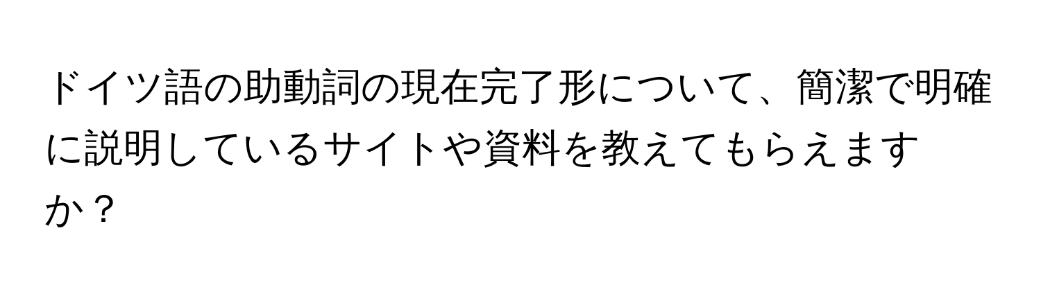 ドイツ語の助動詞の現在完了形について、簡潔で明確に説明しているサイトや資料を教えてもらえますか？