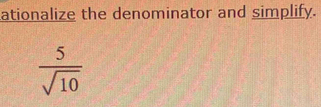 ationalize the denominator and simplify.
 5/sqrt(10) 