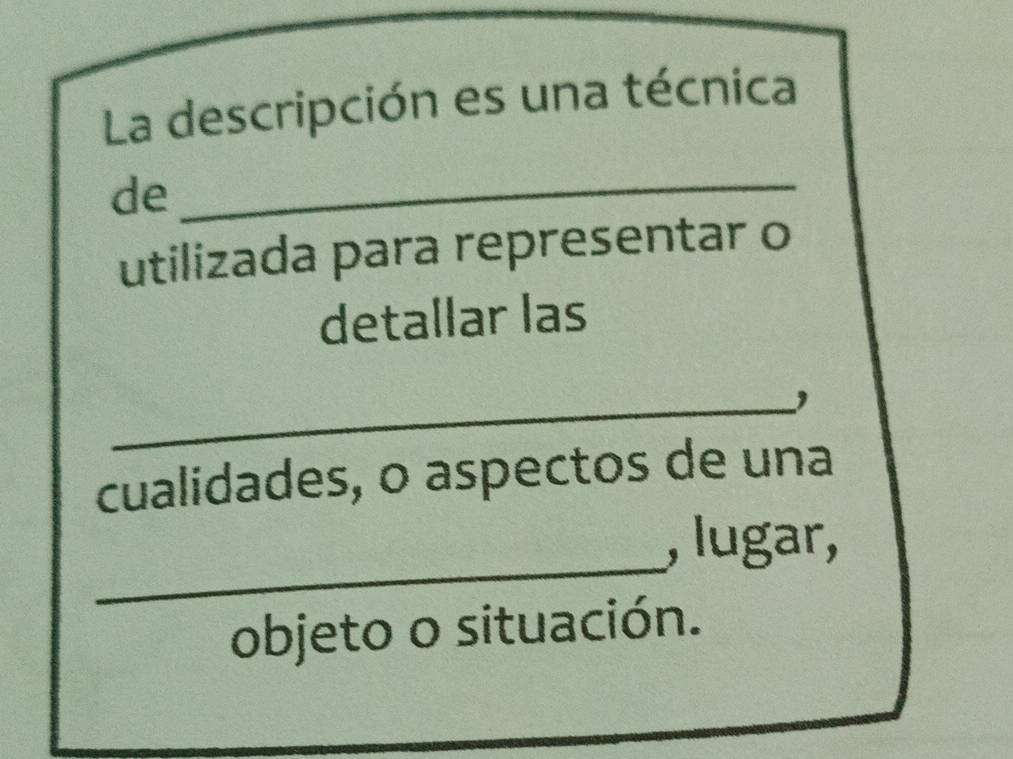 La descripción es una técnica 
de_ 
utilizada para representar o 
detallar las 
_' 
cualidades, o aspectos de una 
_ 
, lugar, 
objeto o situación.