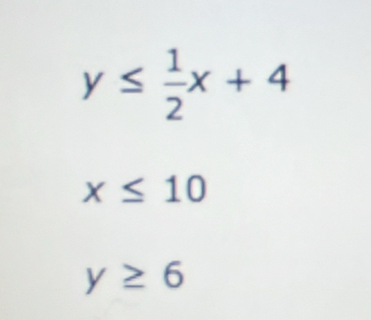 y≤  1/2 x+4
x≤ 10
y≥ 6