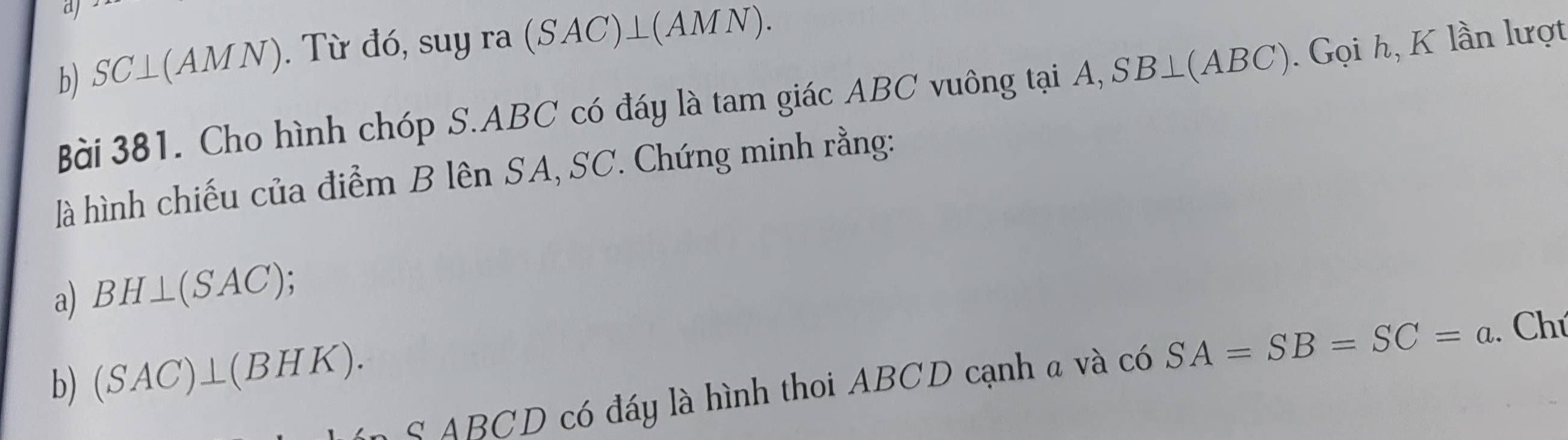 SC⊥ (AMN). Từ đó, suy ra (SAC)⊥ (AMN). 
Bài 381. Cho hình chóp S. ABC có đáy là tam giác ABC vuông tại A, S SB⊥ (ABC). Gọi h, K lần lượt 
llà hình chiếu của điểm B lên SA, SC. Chứng minh rằng: 
a) BH⊥ (SAC); 
b) (SAC)⊥ (BHK). 
S ABCD có đáy là hình thoi ABCD cạnh a và có SA=SB=SC=a. Chú