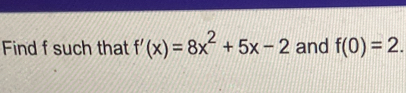 Find f such that f'(x)=8x^2+5x-2 and f(0)=2.