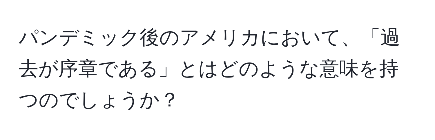 パンデミック後のアメリカにおいて、「過去が序章である」とはどのような意味を持つのでしょうか？