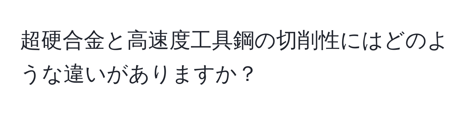 超硬合金と高速度工具鋼の切削性にはどのような違いがありますか？