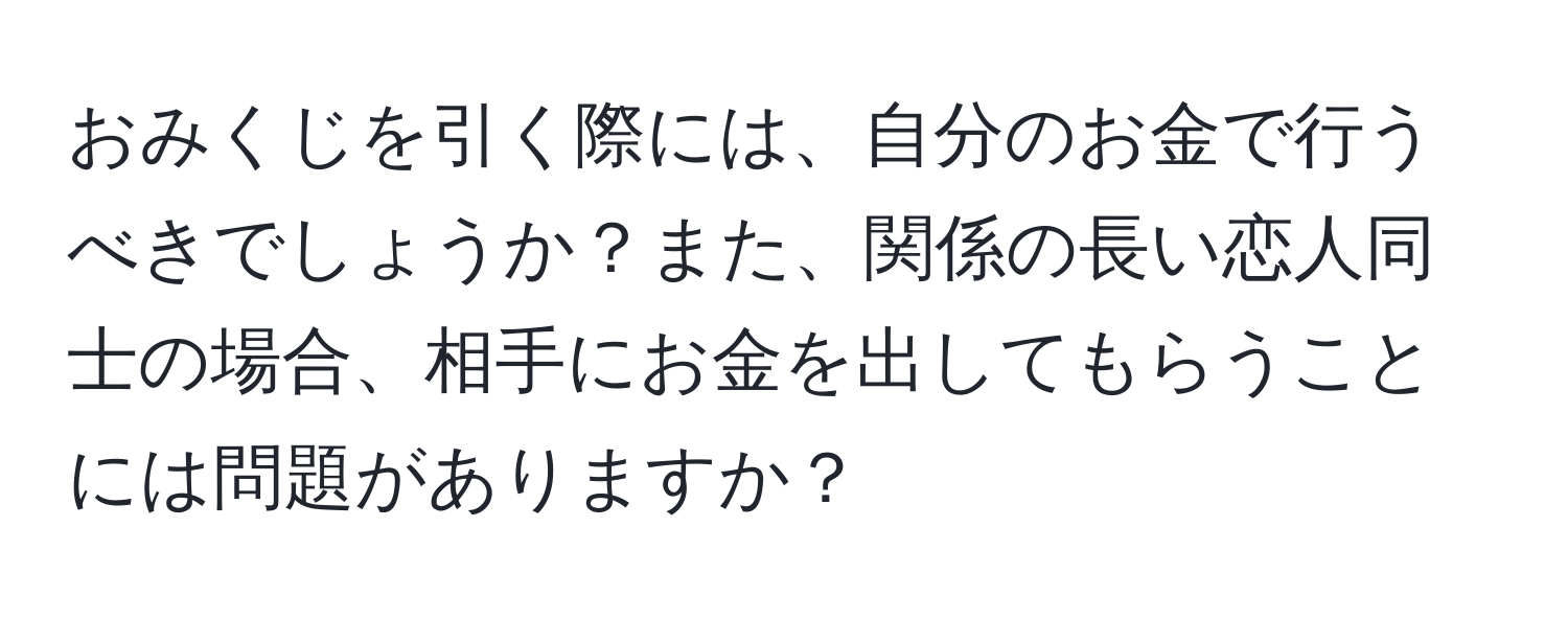 おみくじを引く際には、自分のお金で行うべきでしょうか？また、関係の長い恋人同士の場合、相手にお金を出してもらうことには問題がありますか？