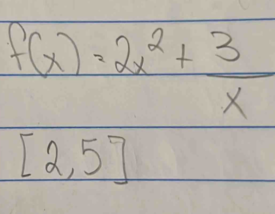 f(x)=2x^2+ 3/x 
[2,5]