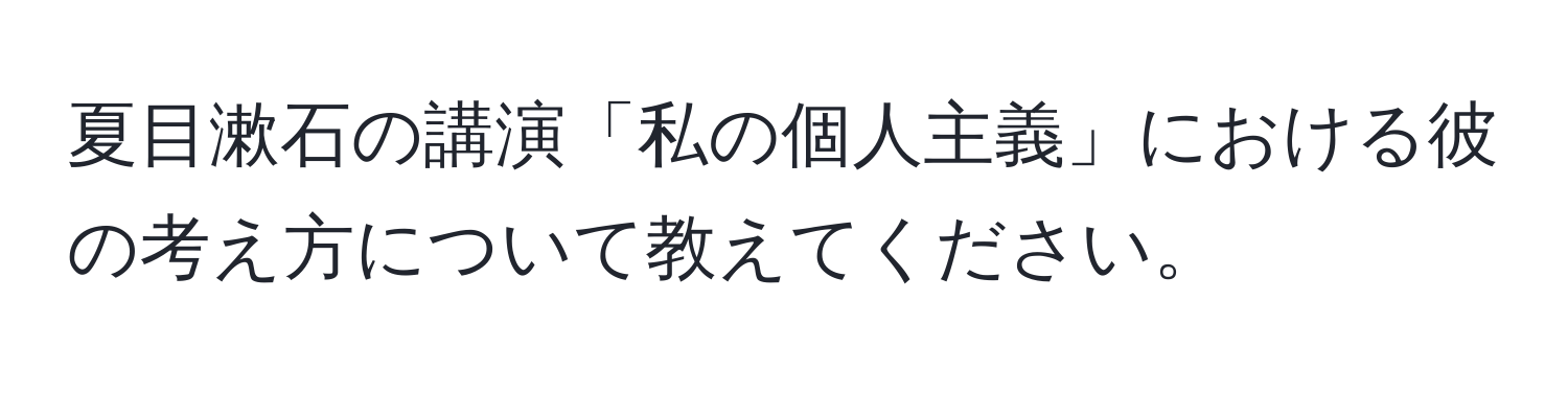 夏目漱石の講演「私の個人主義」における彼の考え方について教えてください。