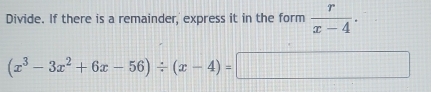 Divide. If there is a remainder, express it in the form  r/x-4 .
(x^3-3x^2+6x-56)/ (x-4)=□