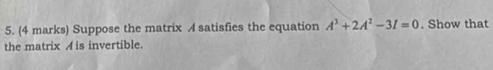 Suppose the matrix A satisfies the equation A^3+2A^2-3I=0. Show that 
the matrix A is invertible.