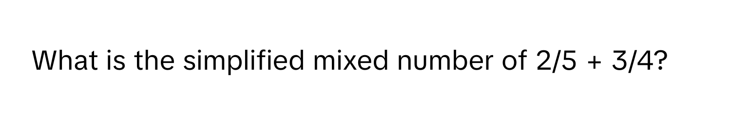 What is the simplified mixed number of 2/5 + 3/4?