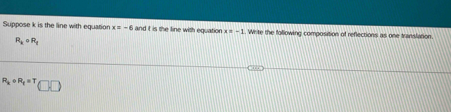 Suppose k is the line with equation x=-6 and t is the line with equation x=-1. Write the following composition of reflections as one translation.
R_k 。 R_1
R_kcirc R_t=T(□ ,□ )