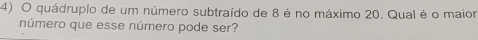 quádruplo de um número subtraído de 8 é no máximo 20. Qual é o maior 
número que esse número pode ser?