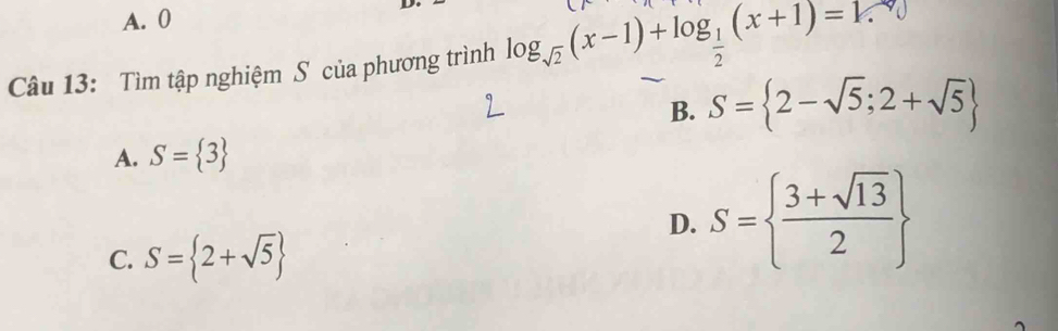 A. 0
Câu 13: Tìm tập nghiệm S của phương trình log _sqrt(2)(x-1)+log _ 1/2 (x+1)=k
B. S= 2-sqrt(5);2+sqrt(5)
A. S= 3
D. S=  (3+sqrt(13))/2 
C. S= 2+sqrt(5)