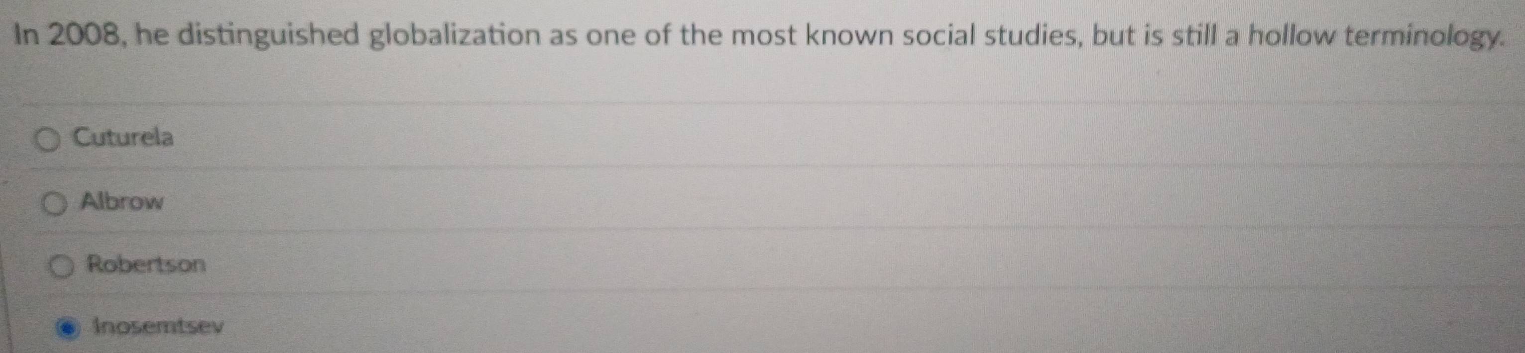 In 2008, he distinguished globalization as one of the most known social studies, but is still a hollow terminology.
Cuturela
Albrow
Robertson
Inosemtsev